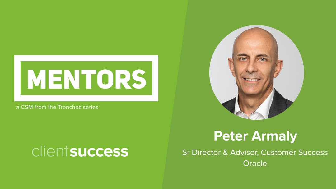 CSM from the Trenches: Mentors β Peter Armaly; Senior Director and Advisor, Customer Success; Oracle