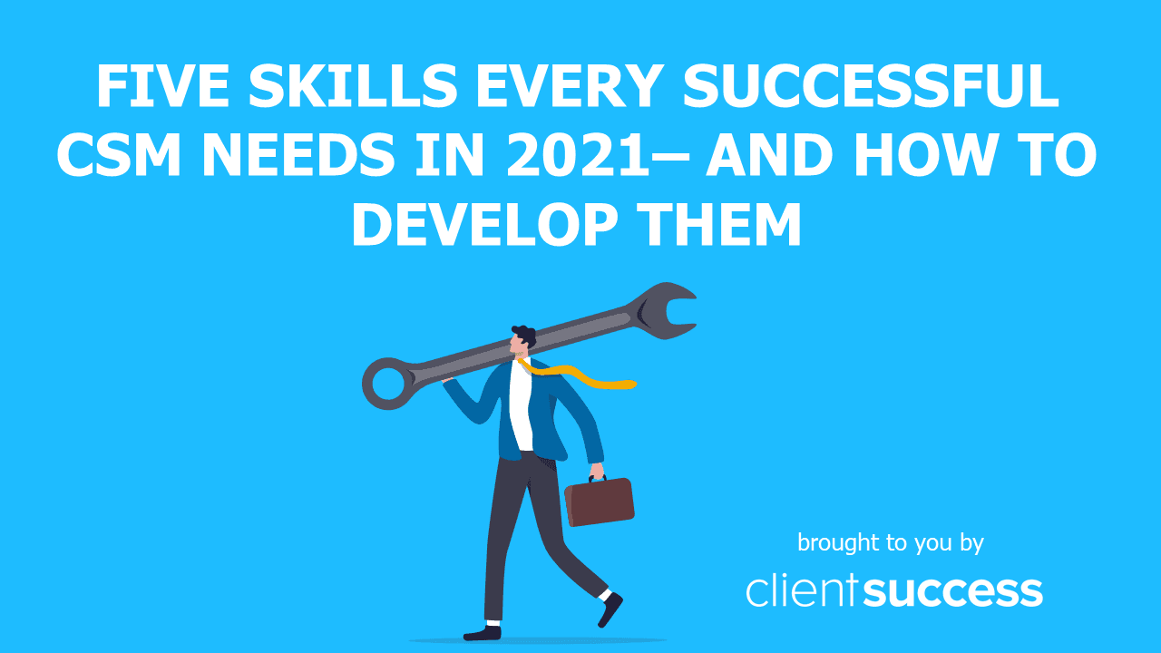Five Skills Every Successful CSM Needs in 2021β and How to Develop Them
