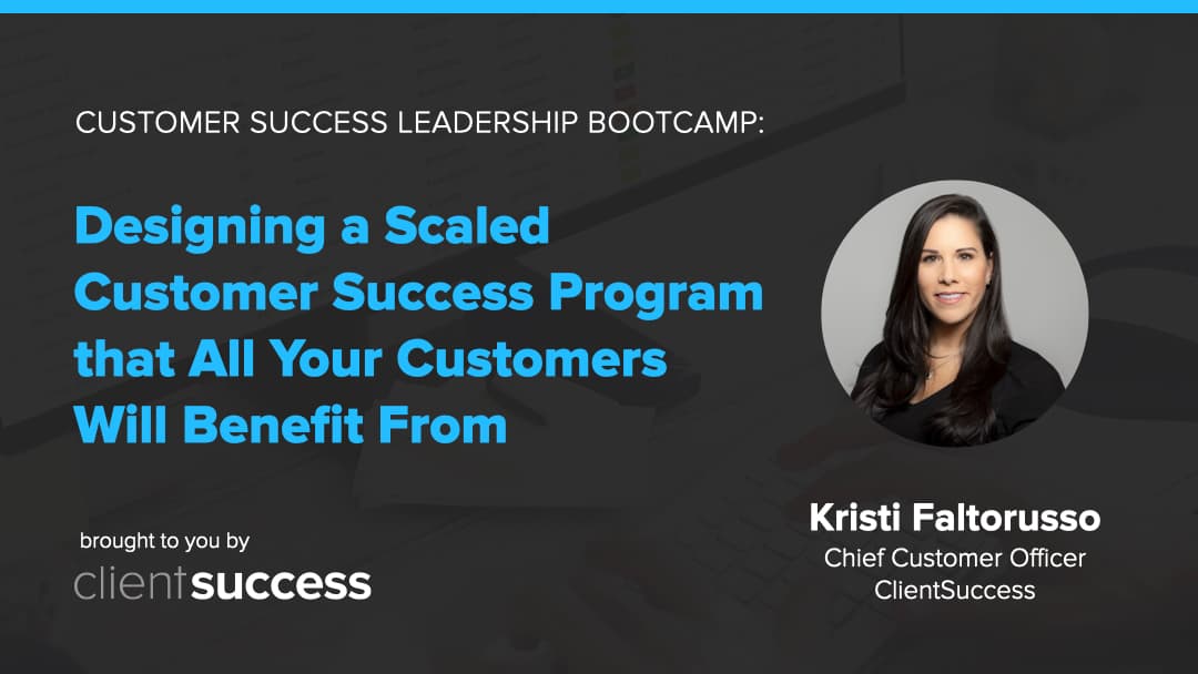 Customer Success Bootcamp: Designing a Scaled Customer Success Program That All Your Customers Will Benefit From