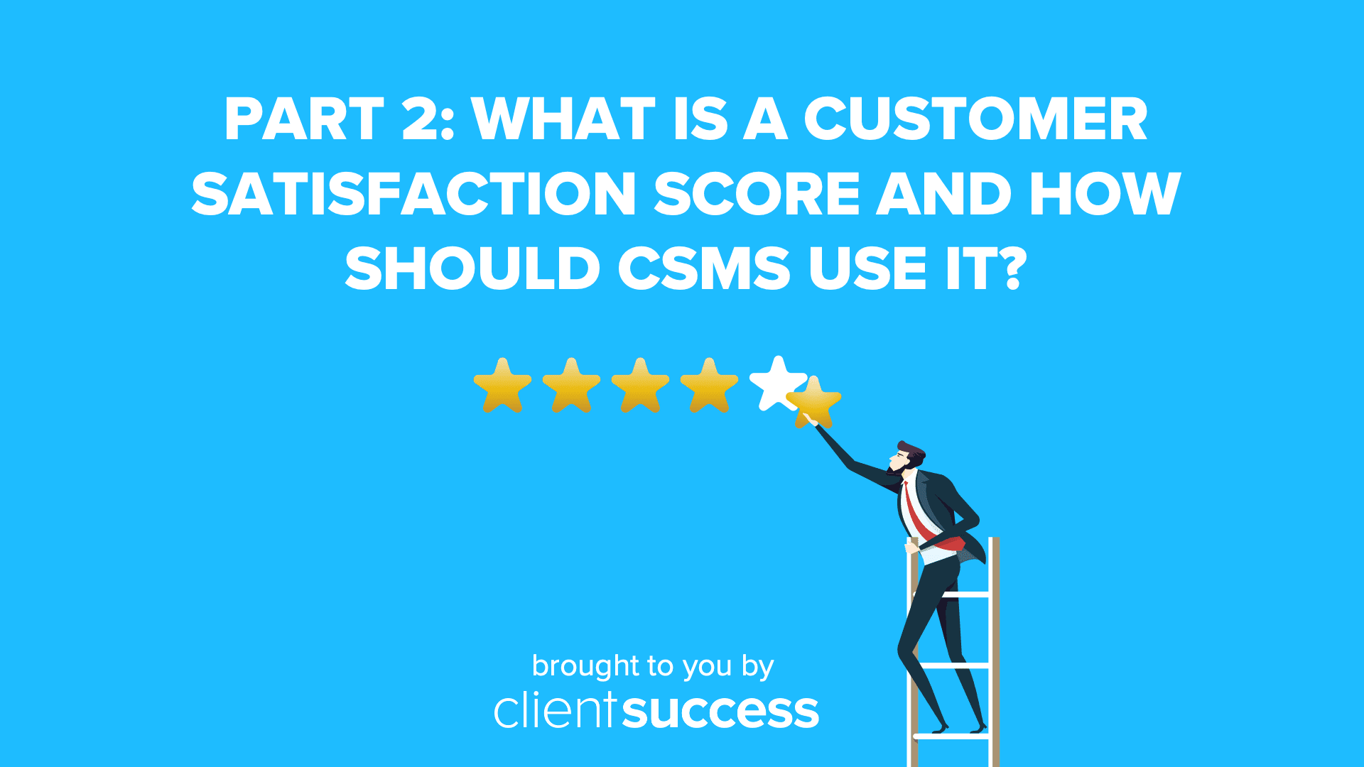 Part 2: What is a Customer Satisfaction Score and How Should CSMs Use It?