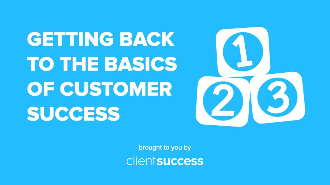 Getting Back to the Basics of Customer Success