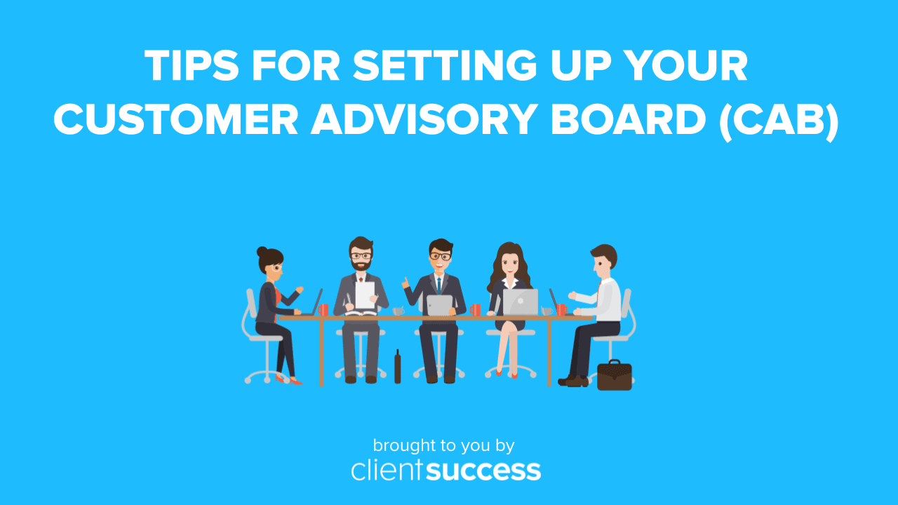 Tips for Setting Up Your Customer Advisory Board (CAB)
