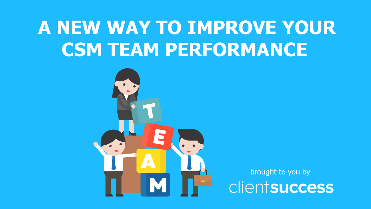 A New Way to Improve Your CSM Team Performance