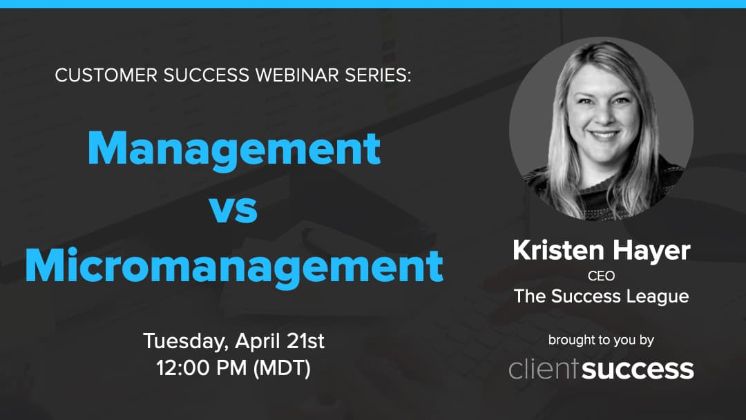 Customer Success Webinar Series: Management vs. Micromanagement