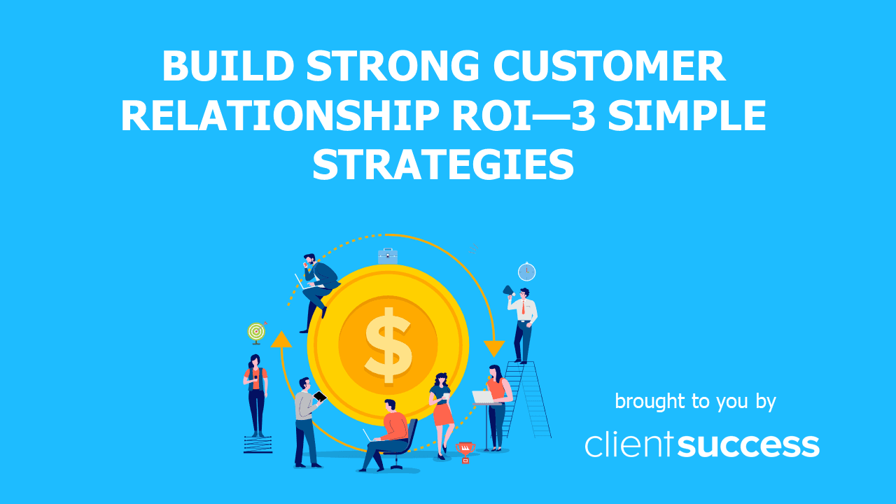 Build Strong Customer Relationship ROIβ3 Simple Strategies