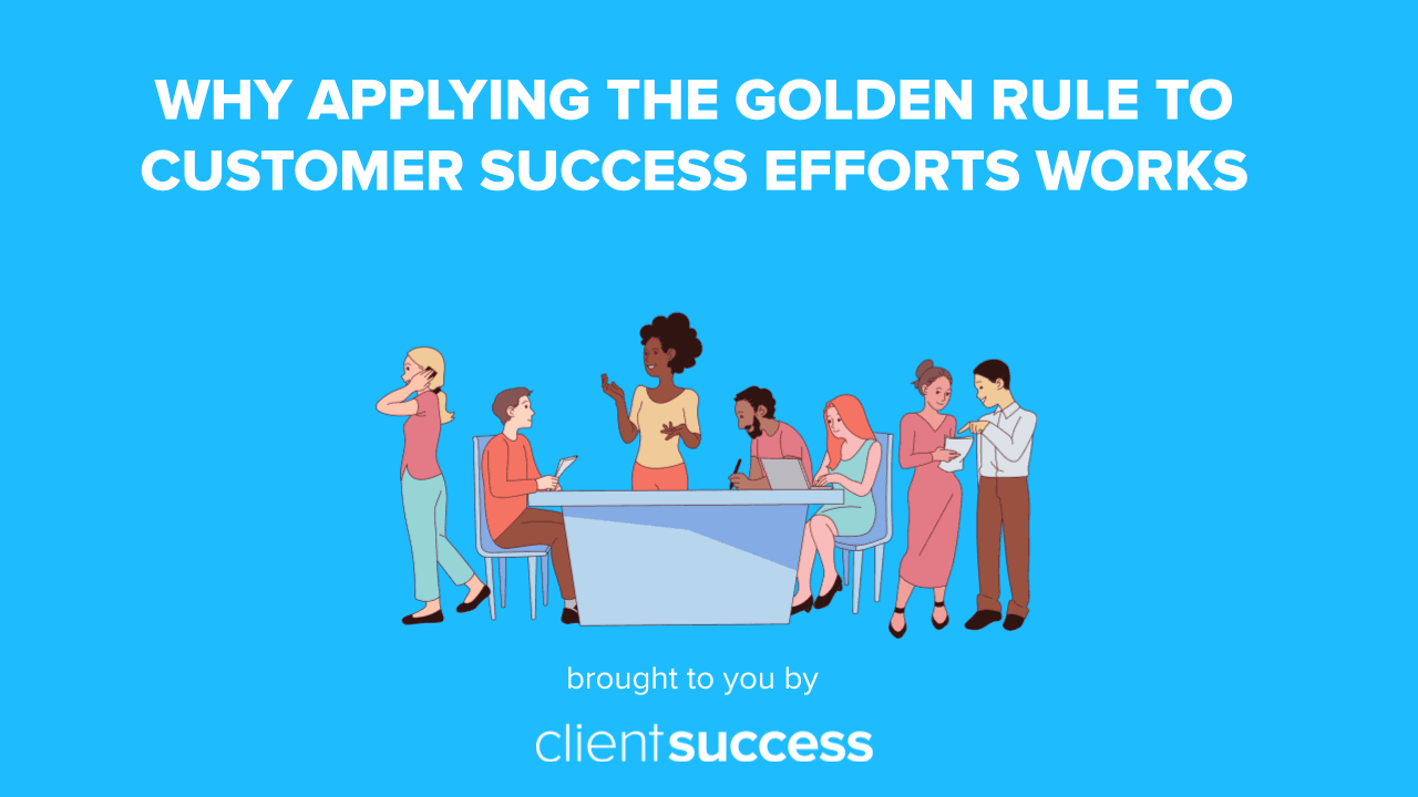 Why Applying the Golden Rule to Customer Success Efforts Works