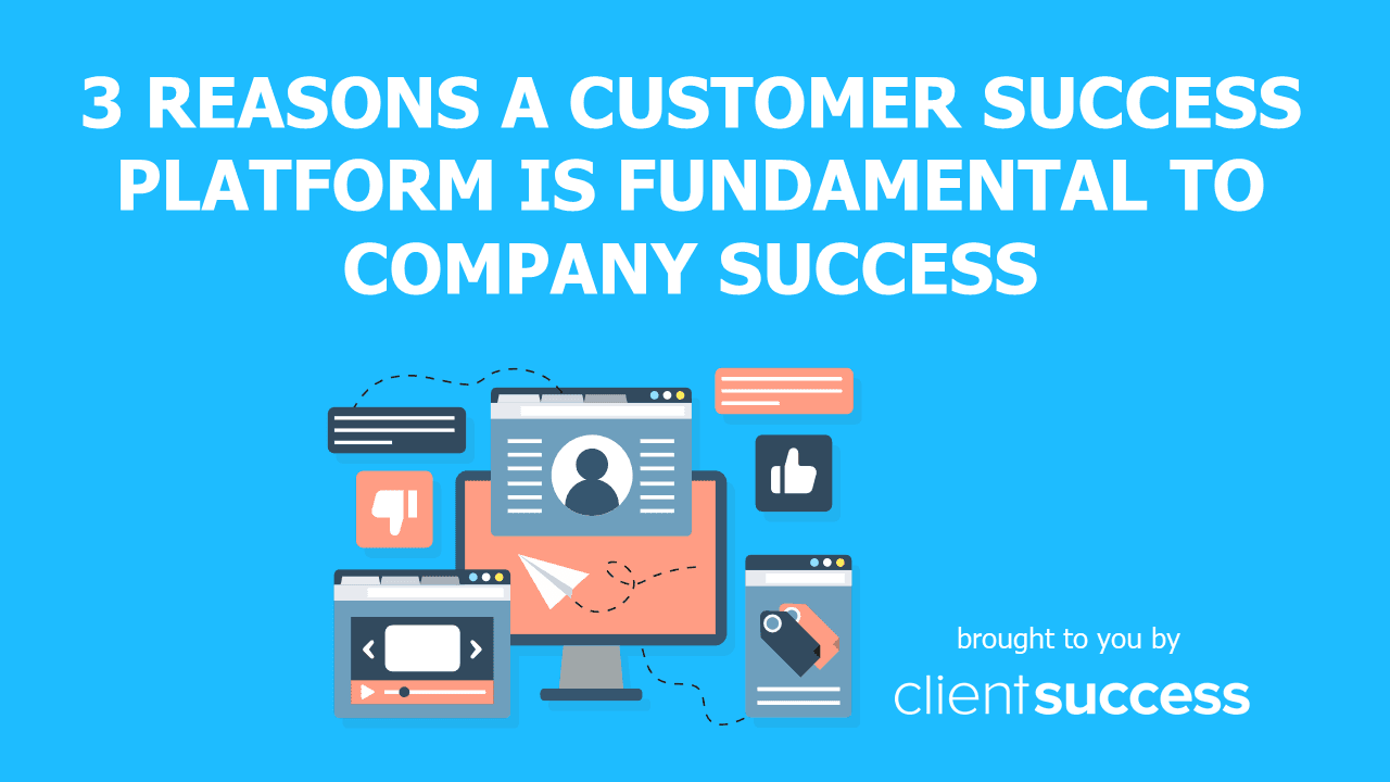 3 Reasons a Customer Success Platform Is Fundamental to Company Success