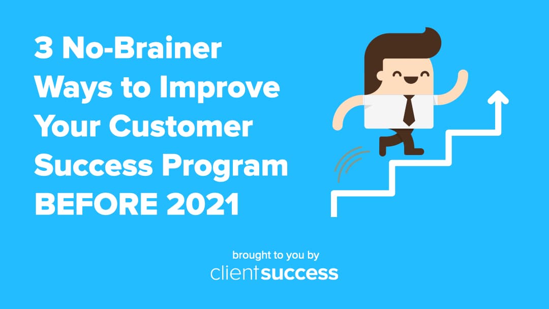 3 No-Brainer Ways to Improve Your Customer Success Program BEFORE 2021