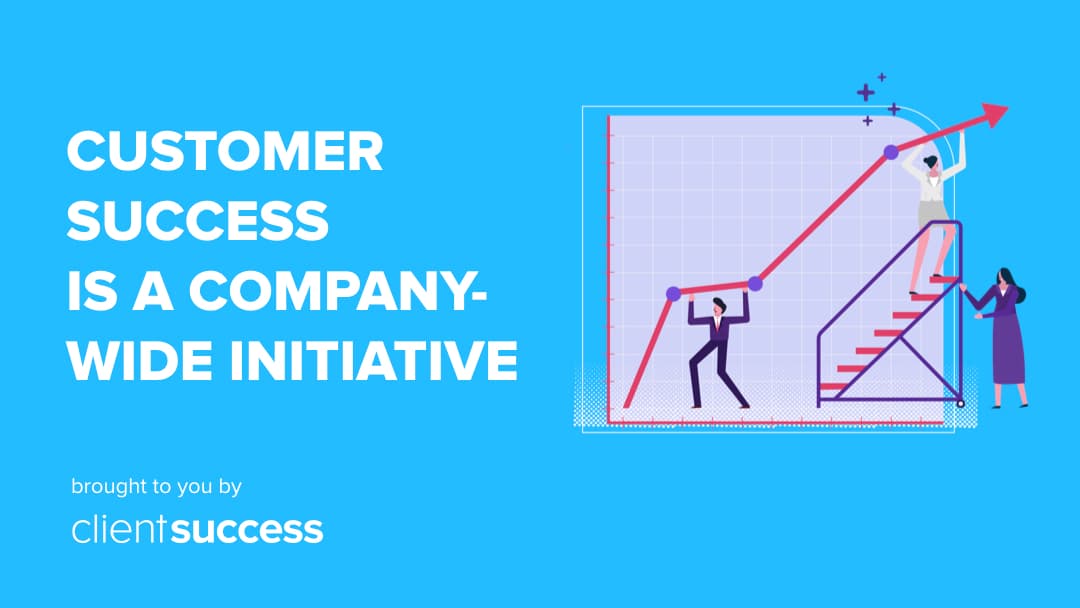How to Ensure Customer Success is a Company-Wide Initiative