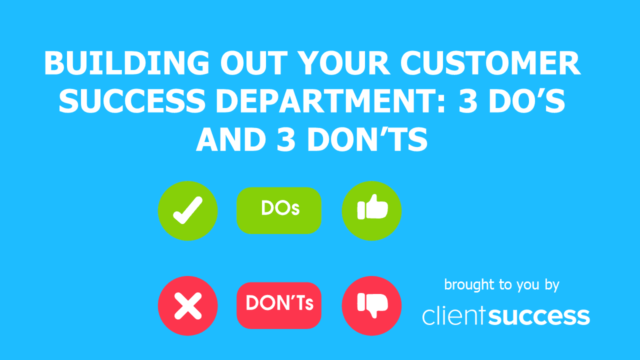 Building Out Your Customer Success Department: 3 Do's and 3 Don'ts