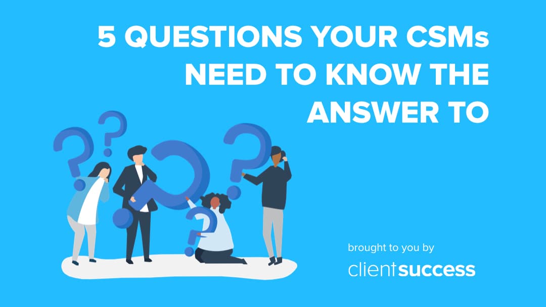 5 Questions Your CSMs Need to Know the Answer To