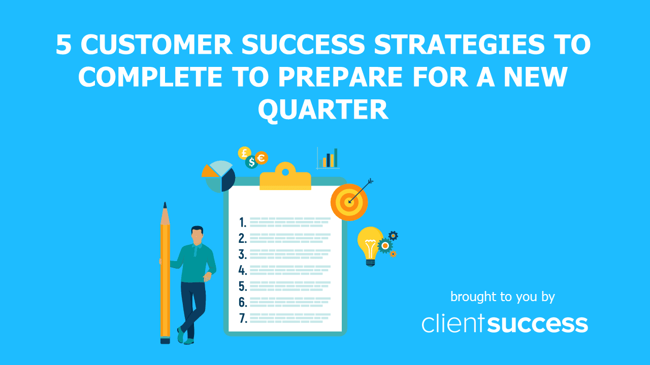 5 Customer Success Strategies to Complete to Prepare for a New Quarter