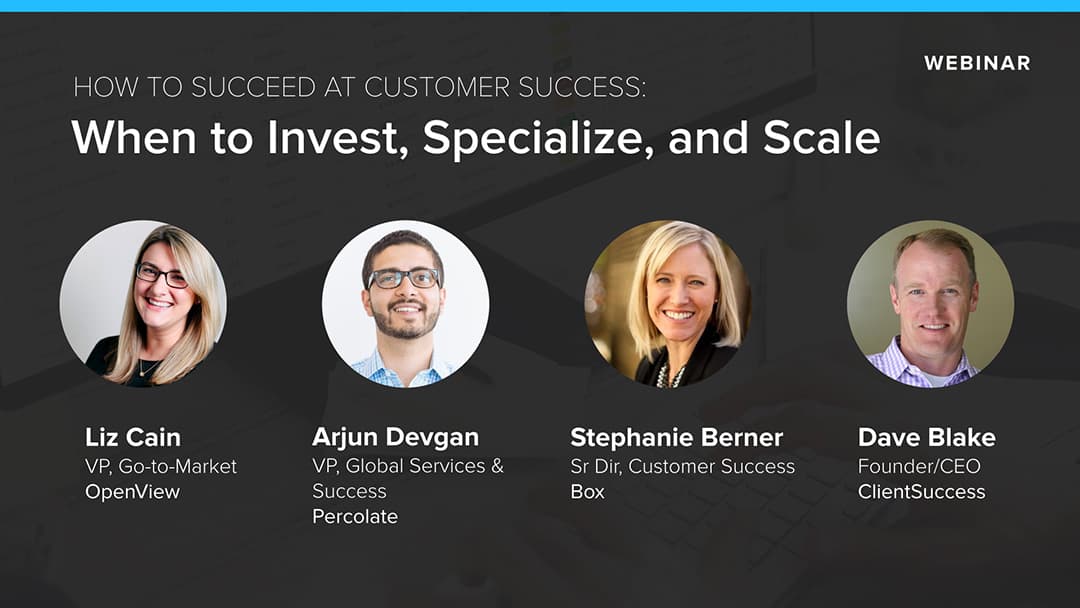 Customer Success Webinars - When to Invest, Specialize, and Scale Customer Success