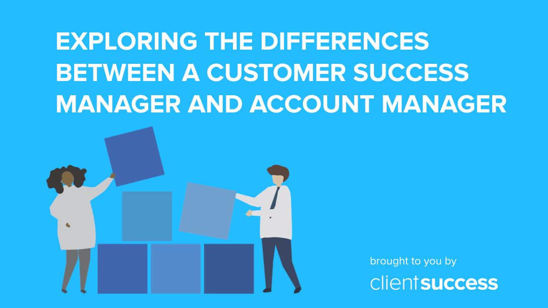 Exploring the Differences Between a Customer Success Manager and Account Manager