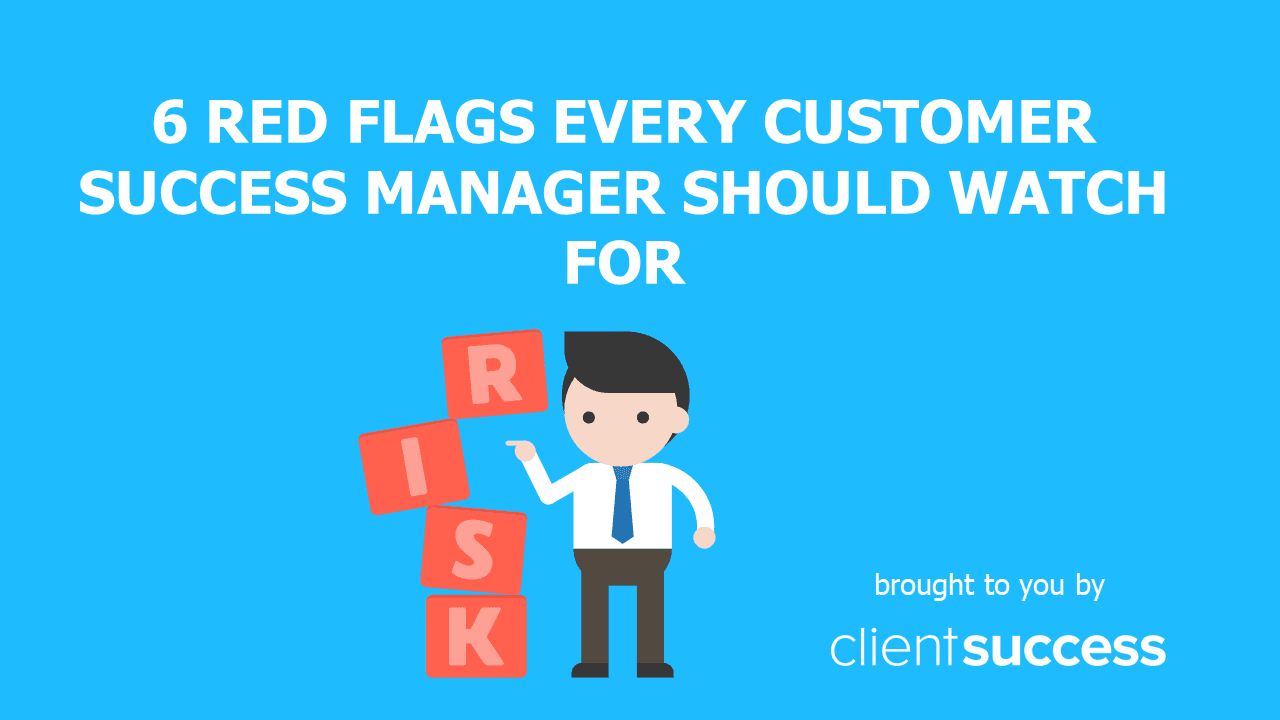 6 Red Flags Every Customer Success Manager Should Watch For
