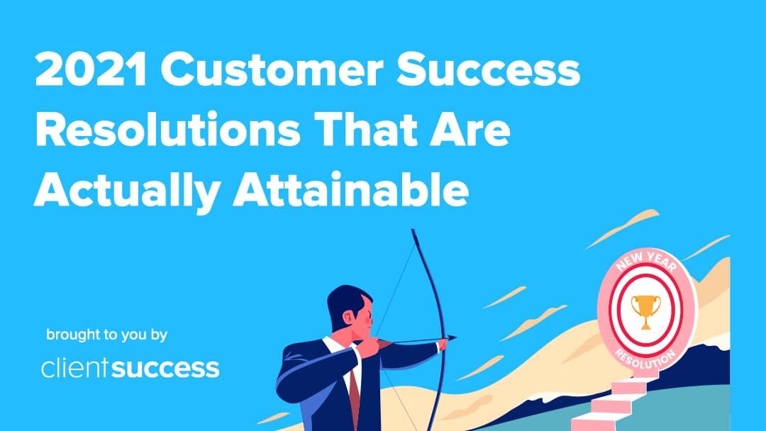 2021 Customer Success Resolutions That Are Actually Attainable