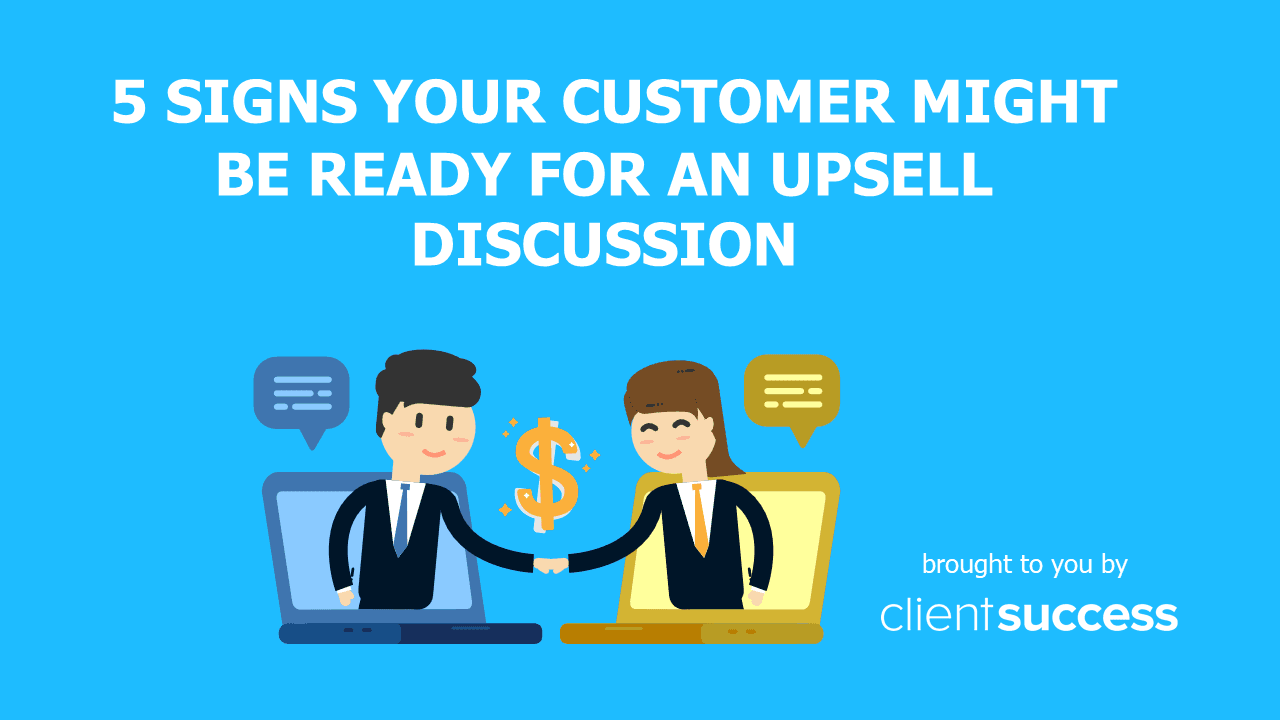 5 Signs Your Customer Might Be Ready for An Upsell Discussion