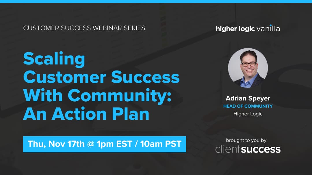 Customer Success Webinar Series: Scaling Customer Success with Community: An Action Plan