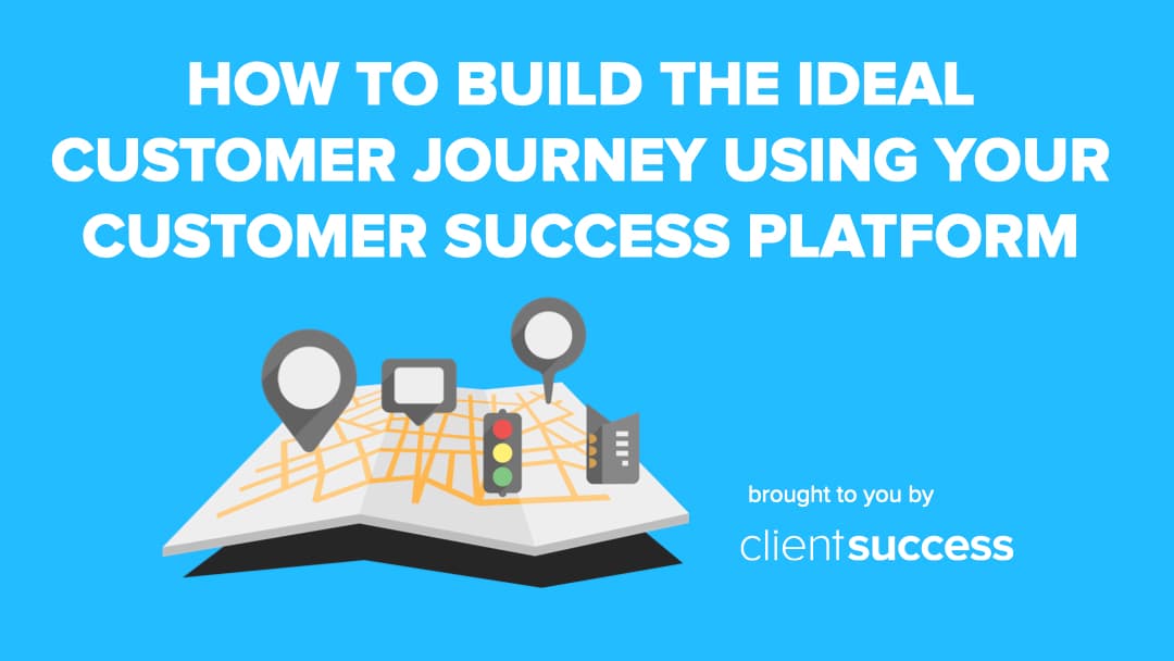 How to Build the Ideal Customer Journey Using Your Customer Success Platform
