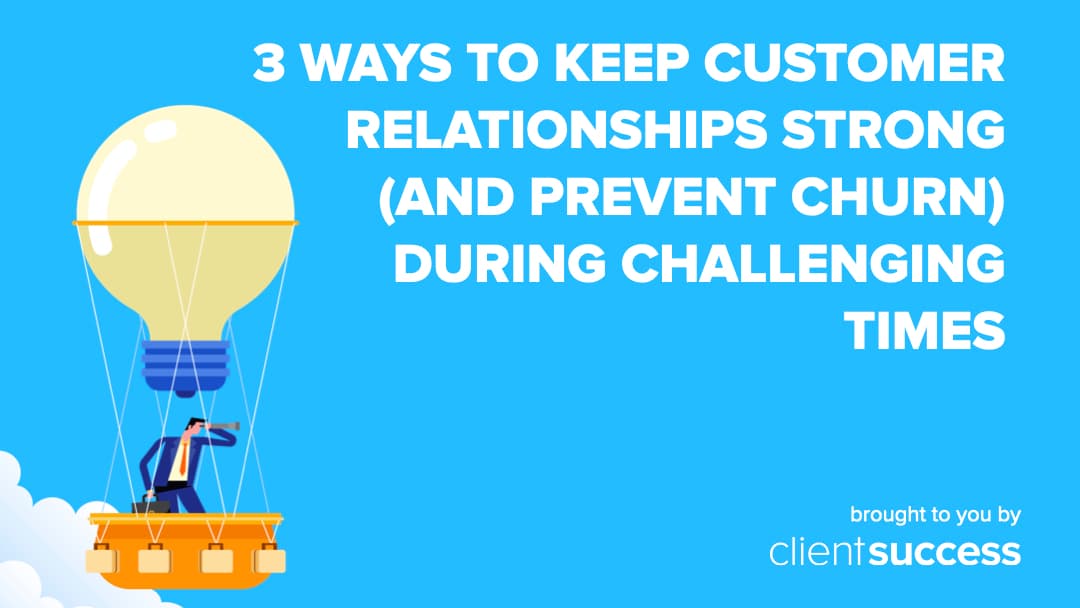3 Ways to Keep Customer Relationships Strong (and Prevent Churn) During Challenging Times
