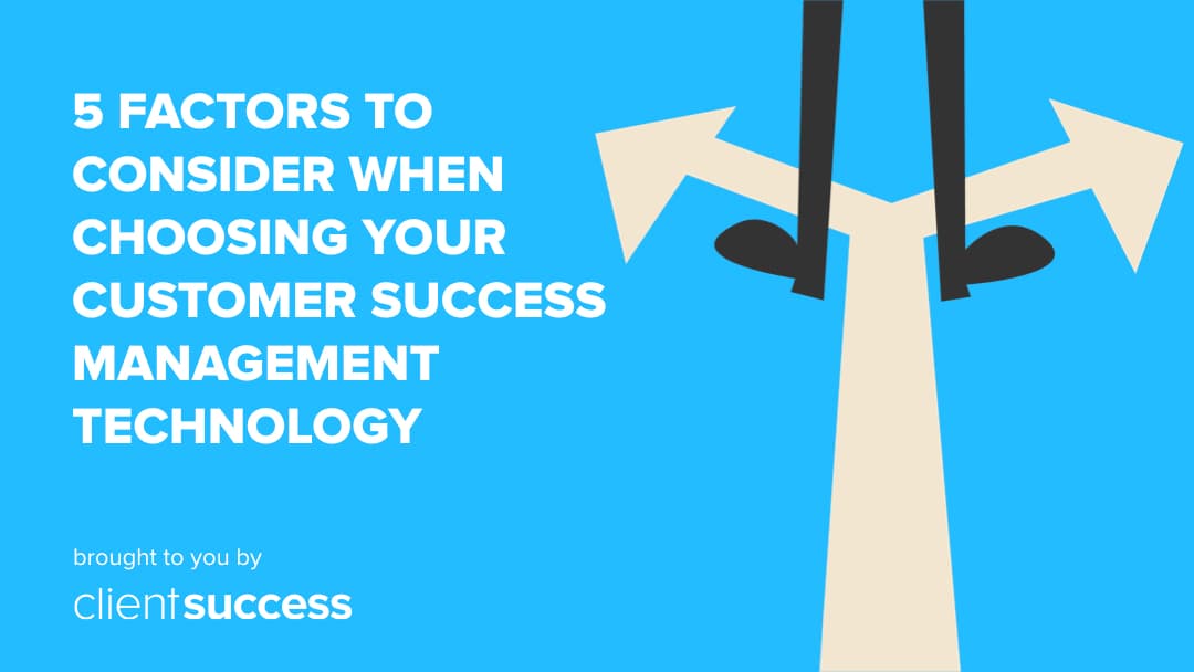 5 Factors to Consider When Choosing Your Customer Success Management (CSM) Technology