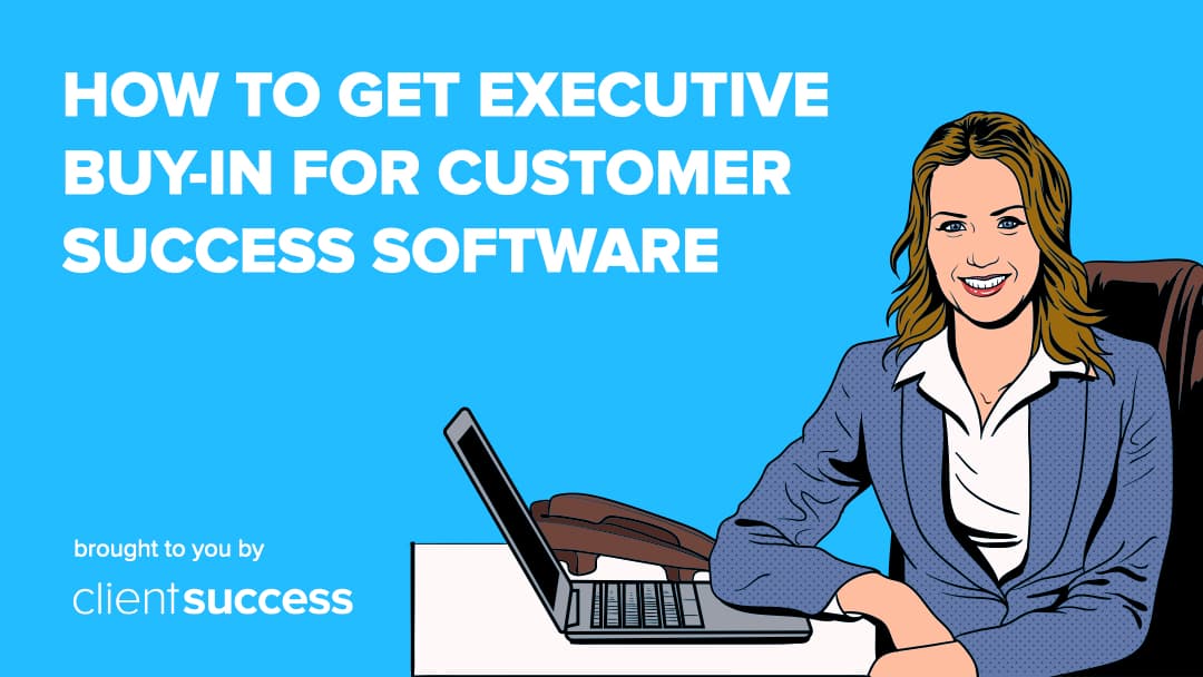 How to Get Executive Buy-In for Customer Success Software