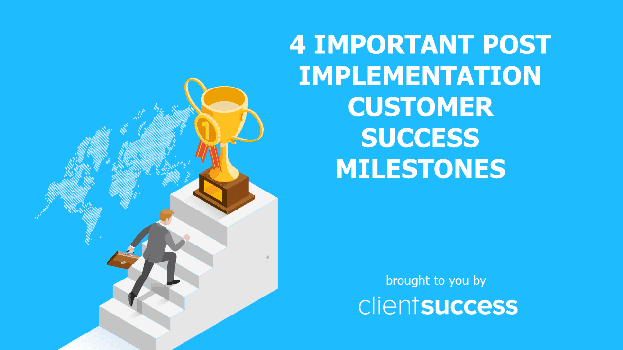 4 Important Post Implementation Customer Success Milestones