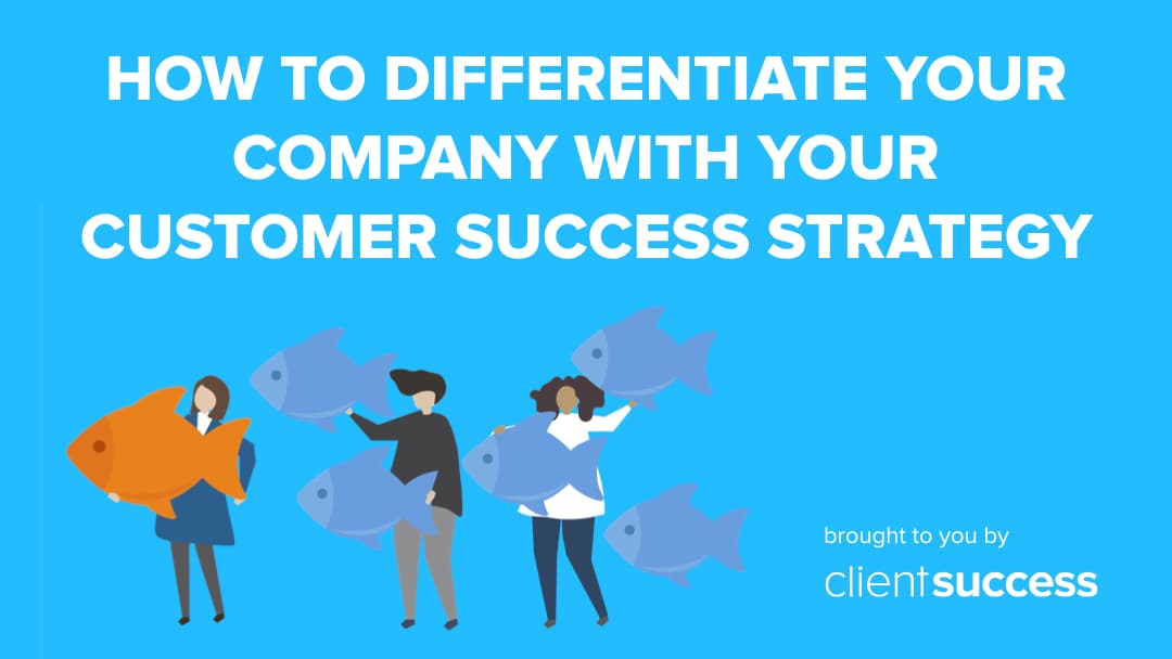How to Differentiate Your Company with Your Customer Success Strategy