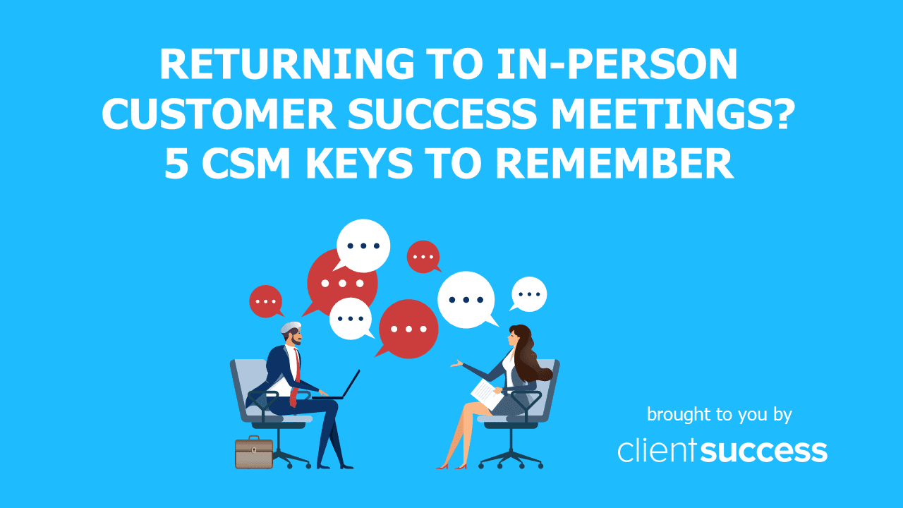 Returning to In-Person Customer Success Meetings? 5 CSM Keys to Remember