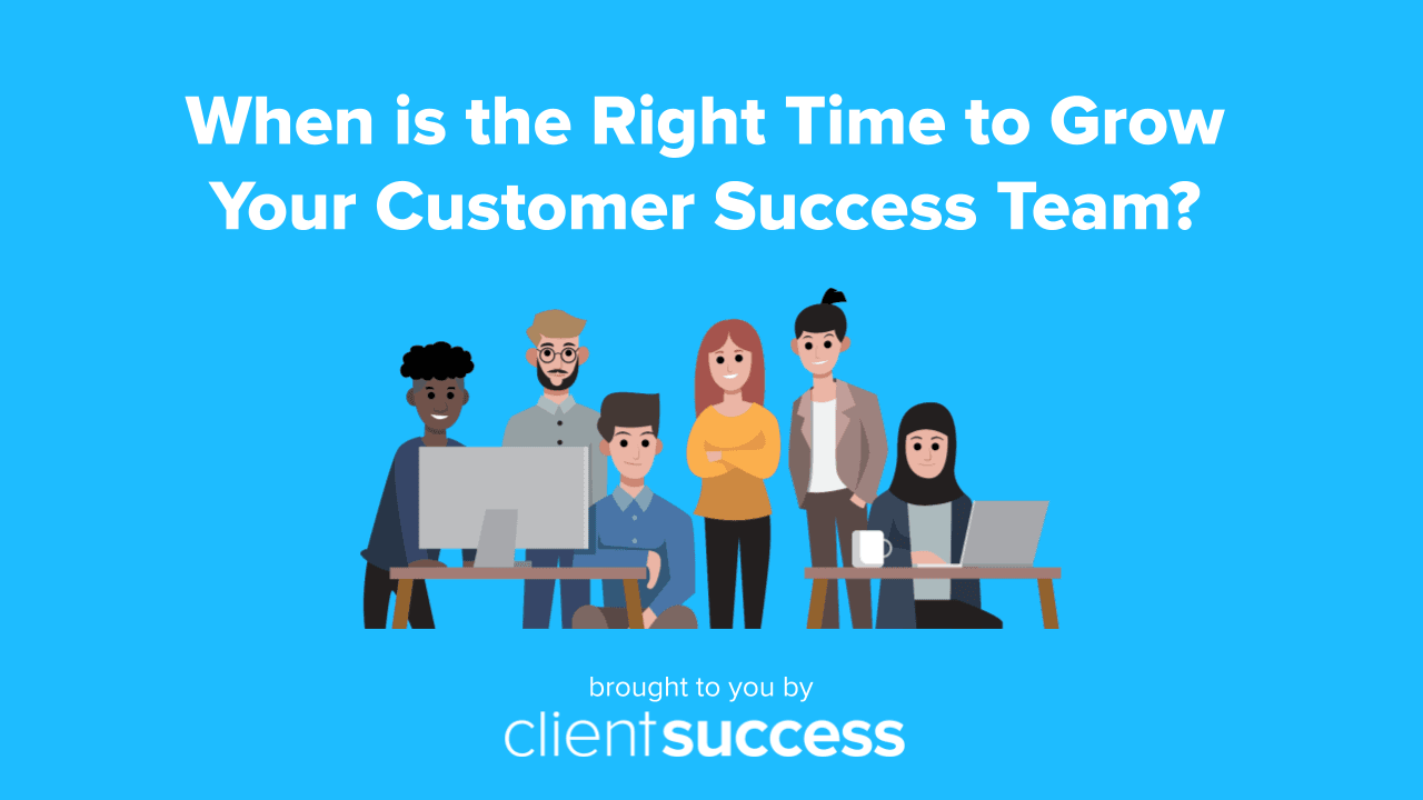When is the Right Time to Grow Your Customer Success Team?